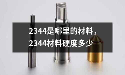 2344是哪里的材料，2344材料硬度多少
