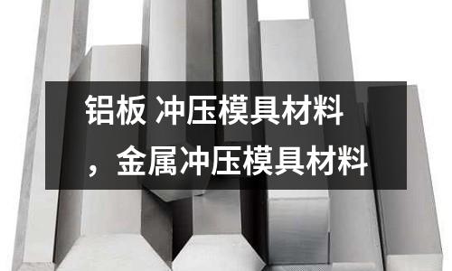 鋁板 沖壓模具材料，金屬沖壓模具材料