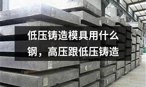 低壓鑄造模具用什么鋼,高壓跟低壓鑄造