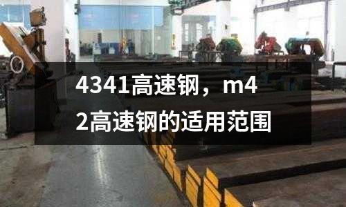 4341高速鋼，m42高速鋼的適用范圍