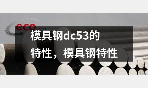 模具鋼dc53的特性,模具鋼特性