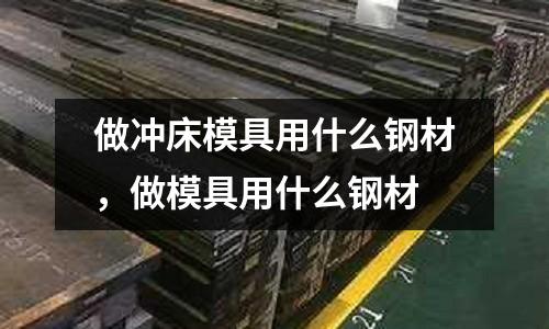 做沖床模具用什么鋼材,做模具用什么鋼材