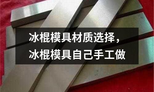 冰棍模具材質選擇,冰棍模具自己手工做