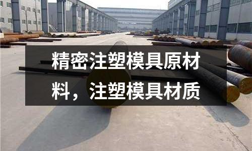 精密注塑模具原材料,注塑模具材質(zhì)
