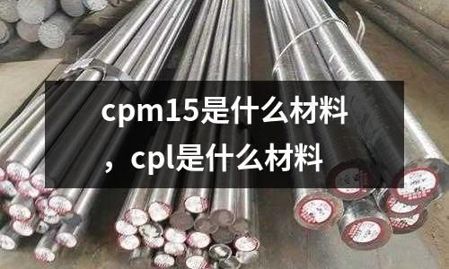 cpm15是什么材料，cpl是什么材料