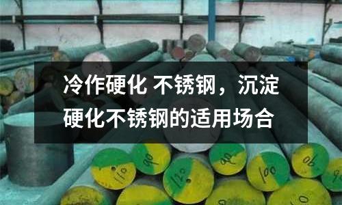 冷作硬化 不銹鋼，沉淀硬化不銹鋼的適用場合