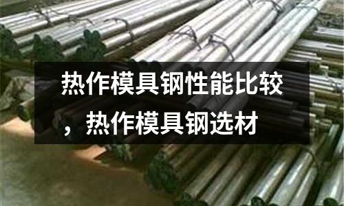 熱作模具鋼性能比較，熱作模具鋼選材