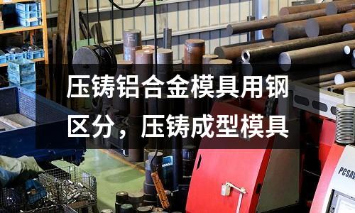 壓鑄鋁合金模具用鋼區分，壓鑄成型模具