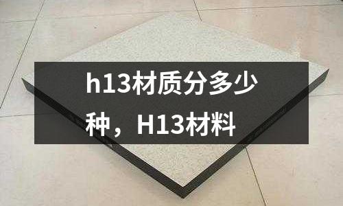 h13材質(zhì)分多少種，H13材料