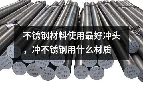 不銹鋼材料使用最好沖頭,沖不銹鋼用什么材質