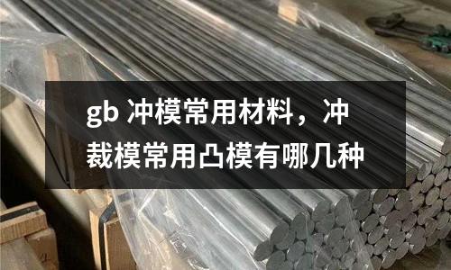 gb 沖模常用材料,沖裁模常用凸模有哪幾種