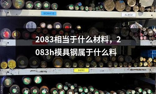 2083相當于什么材料,2083h模具鋼屬于什么料