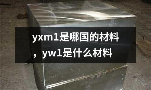 yxm1是哪國的材料，yw1是什么材料
