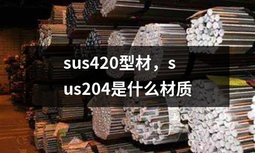 sus420型材，sus204是什么材質