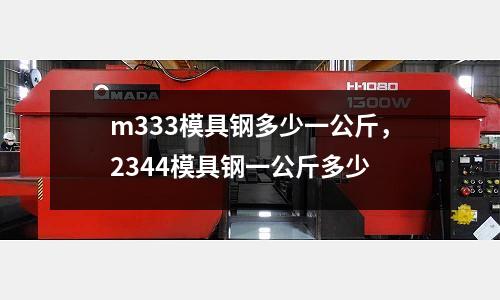 m333模具鋼多少一公斤，2344模具鋼一公斤多少