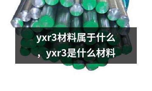 yxr3材料屬于什么,yxr3是什么材料