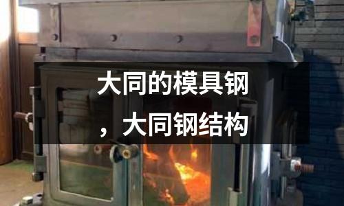 大同的模具鋼,大同鋼結(jié)構(gòu)