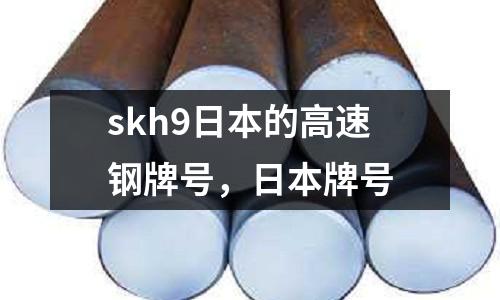 skh9日本的高速鋼牌號，日本牌號