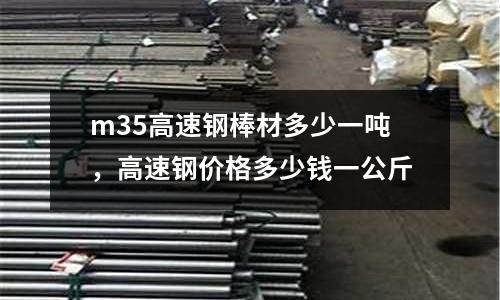 m35高速鋼棒材多少一噸，高速鋼價格多少錢一公斤