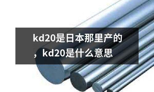 kd20是日本那里產的，kd20是什么意思