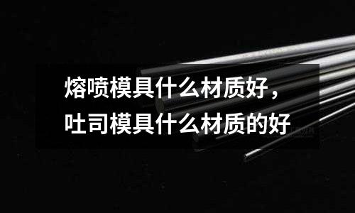 熔噴模具什么材質好,吐司模具什么材質的好