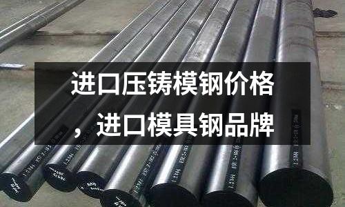 進口壓鑄模鋼價格,進口模具鋼品牌