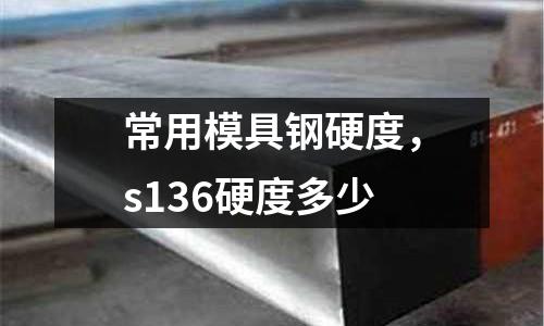 常用模具鋼硬度,s136硬度多少