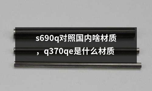 s690q對照國內啥材質，q370qe是什么材質