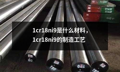 1cr18ni9是什么材料,1cr18ni9的制造工藝
