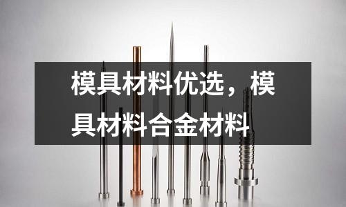 模具材料優選，模具材料合金材料