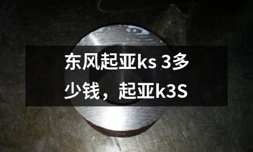 東風起亞ks 3多少錢，起亞k3S