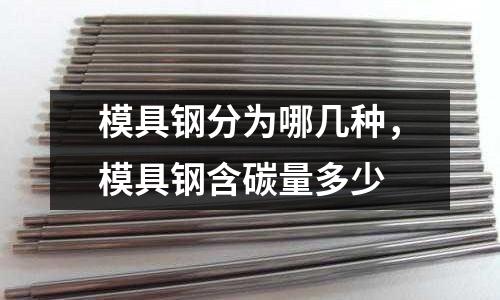 模具鋼分為哪幾種,模具鋼含碳量多少