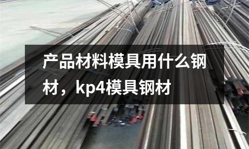 產品材料模具用什么鋼材,kp4模具鋼材