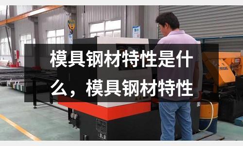 模具鋼材特性是什么，模具鋼材特性