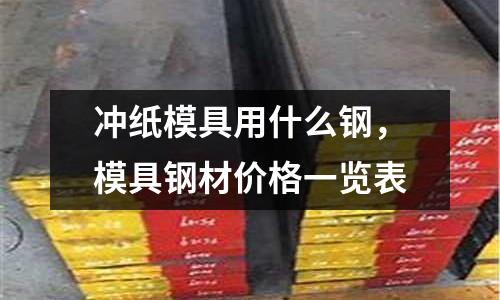 沖紙模具用什么鋼，模具鋼材價格一覽表