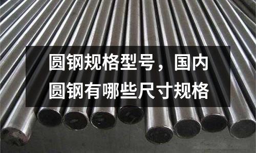 圓鋼規(guī)格型號(hào)，國內(nèi)圓鋼有哪些尺寸規(guī)格