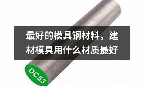 最好的模具鋼材料，建材模具用什么材質最好