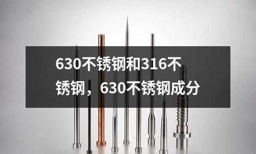630不銹鋼和316不銹鋼,630不銹鋼成分