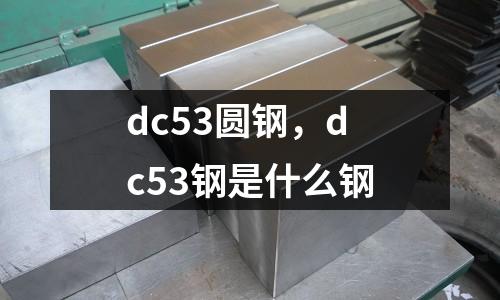 dc53圓鋼，dc53鋼是什么鋼