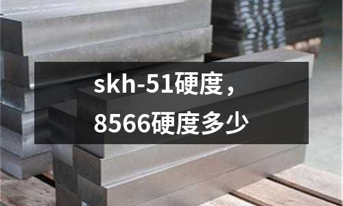 skh-51硬度，8566硬度多少