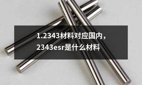 1.2343材料對應國內,2343esr是什么材料
