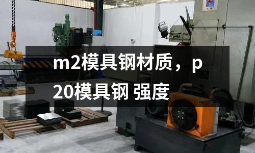 m2模具鋼材質，p20模具鋼 強度
