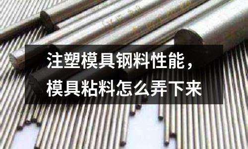 注塑模具鋼料性能,模具粘料怎么弄下來