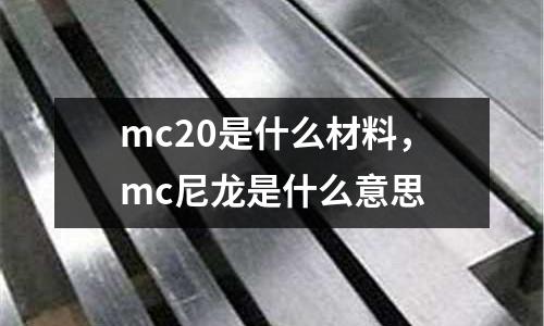 mc20是什么材料,mc尼龍是什么意思