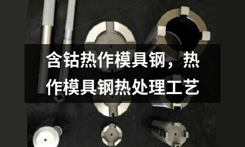 含鈷熱作模具鋼,熱作模具鋼熱處理工藝