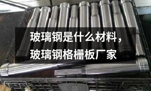 玻璃鋼是什么材料，玻璃鋼格柵板廠家