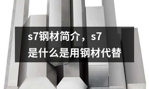 s7鋼材簡介，s7是什么是用鋼材代替