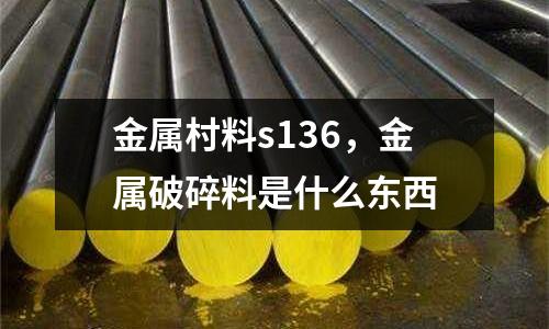 金屬村料s136,金屬破碎料是什么東西