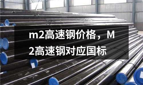 m2高速鋼價格,M2高速鋼對應國標