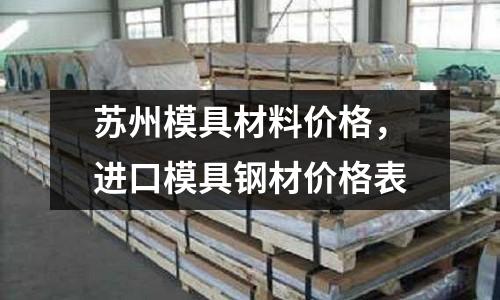 蘇州模具材料價格,進口模具鋼材價格表